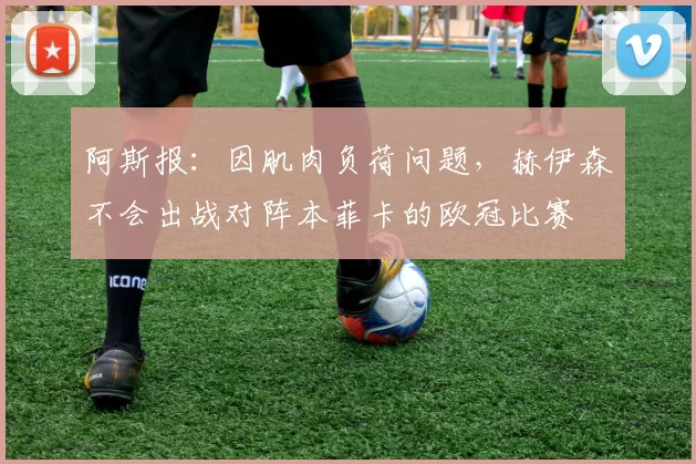 阿斯报:因肌肉负荷问题,赫伊森不会出战对阵本菲卡的欧冠比赛