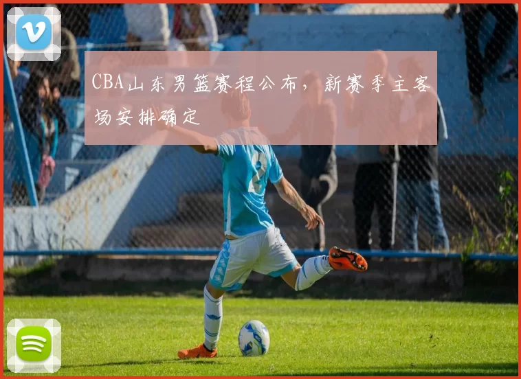 CBA山东男篮赛程公布，新赛季主客场安排确定
