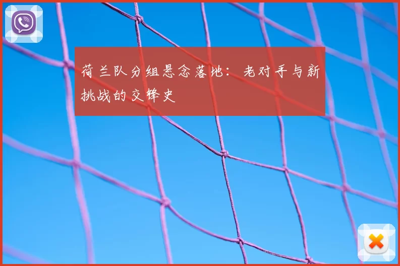 荷兰队分组悬念落地:老对手与新挑战的交锋史