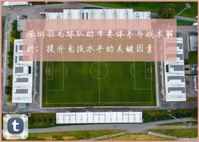 深圳羽毛球队的节奏体系与战术解析:提升竞技水平的关键因素