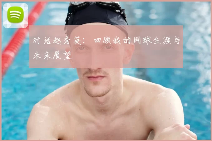 对话赵秀英：回顾我的网球生涯与未来展望