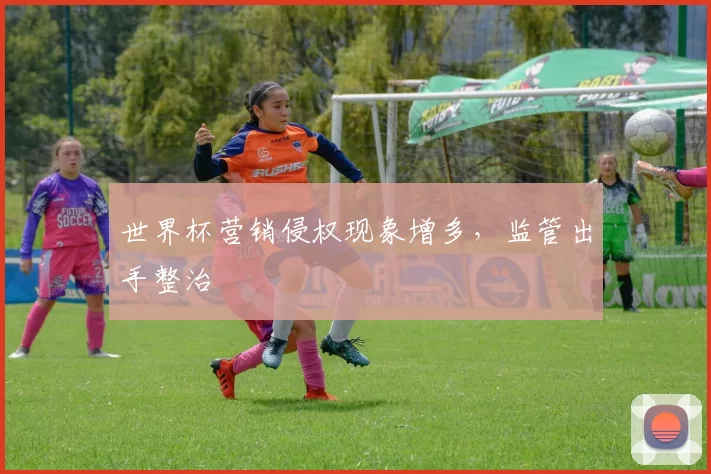 世界杯营销侵权现象增多，监管出手整治