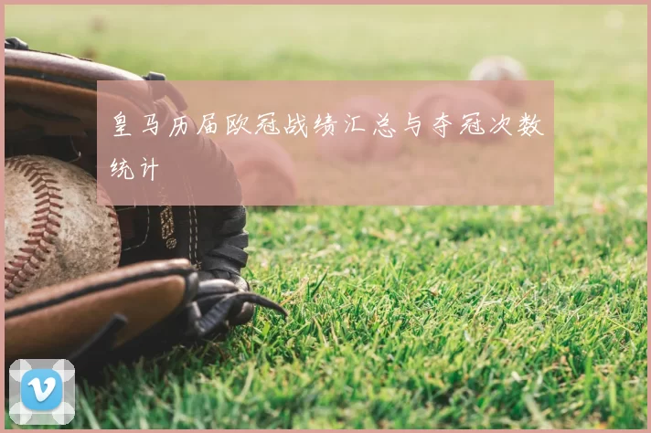 皇马历届欧冠战绩汇总与夺冠次数统计