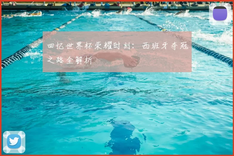回忆世界杯荣耀时刻:西班牙夺冠之路全解析