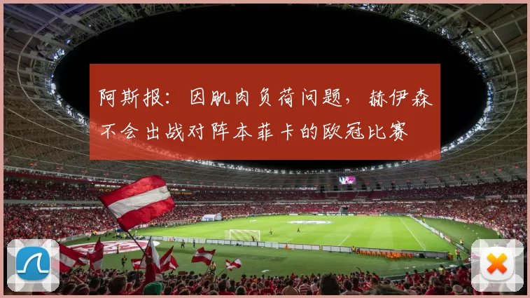 阿斯报:因肌肉负荷问题,赫伊森不会出战对阵本菲卡的欧冠比赛