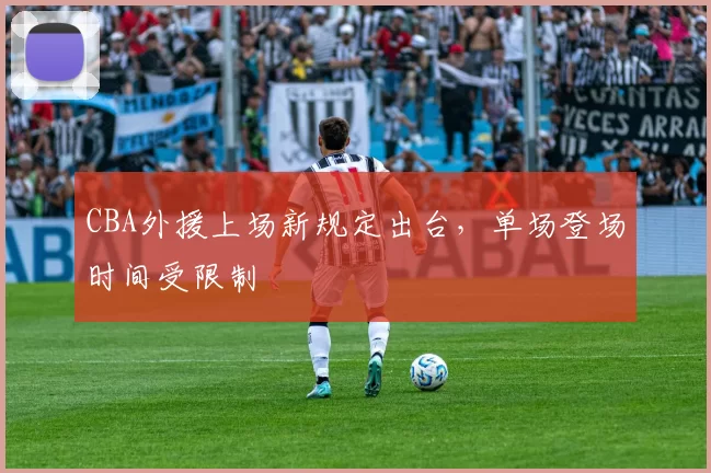 CBA外援上场新规定出台,单场登场时间受限制