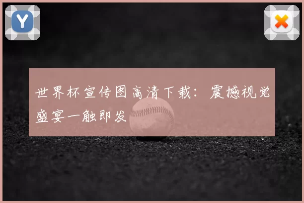 世界杯宣传图高清下载:震撼视觉盛宴一触即发
